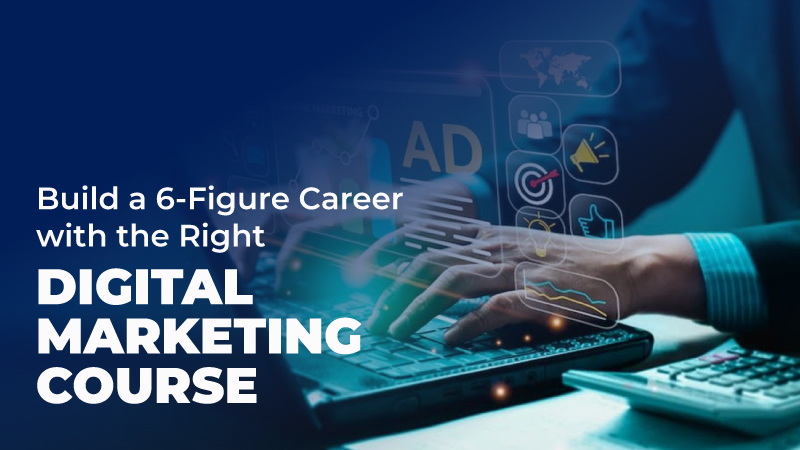 Build a 6-Figure Career with the Right Digital Marketing Course